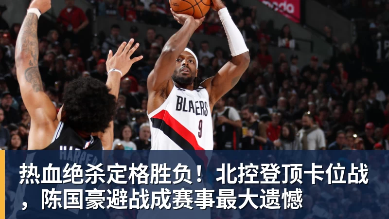 金年会体育热血绝杀定格胜负！北控登顶卡位战，陈国豪避战成赛事最大遗憾