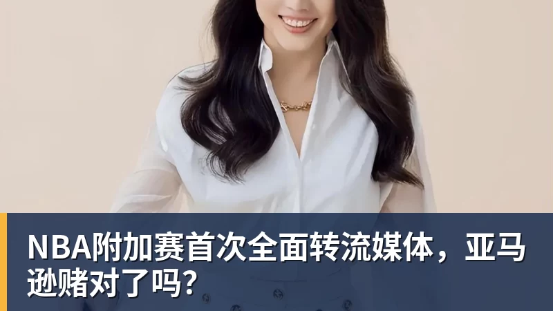 金年会体育NBA附加赛首次全面转流媒体，亚马逊赌对了吗？