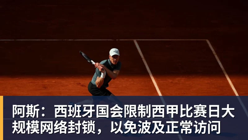 金年会体育阿斯：西班牙国会限制西甲比赛日大规模网络封锁，以免波及正常访问