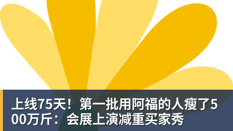 上线75天！第一批用阿福的人瘦了500万斤：会展上演减重买家秀
