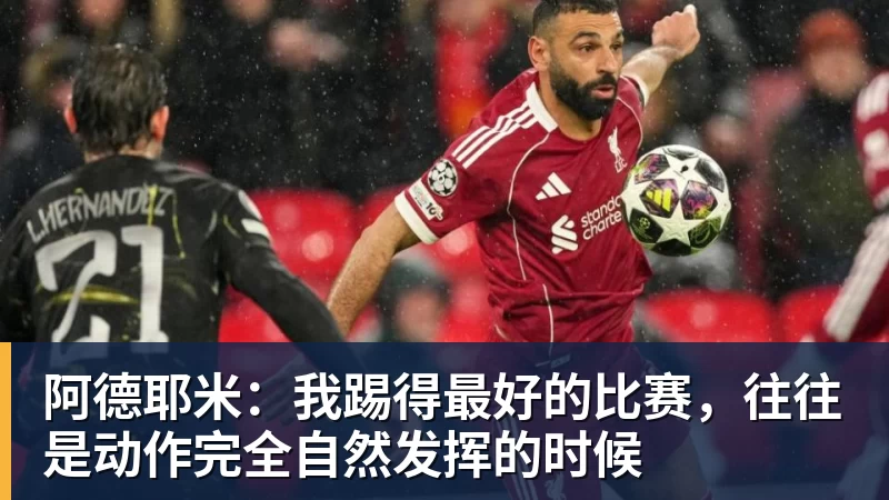 阿德耶米：我踢得最好的比赛，往往是动作完全自然发挥的时候