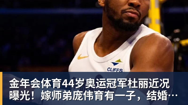 金年会体育44岁奥运冠军杜丽近况曝光！嫁师弟庞伟育有一子，结婚17年被宠成公主