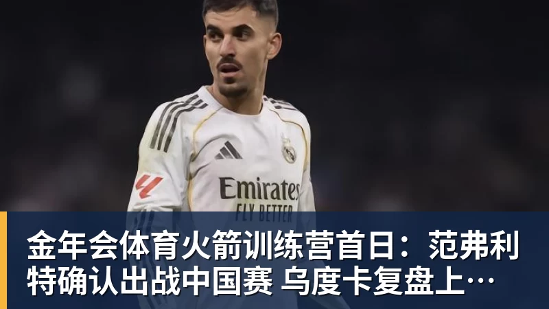 金年会体育火箭训练营首日：范弗利特确认出战中国赛 乌度卡复盘上赛季得失