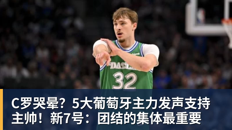 C罗哭晕？5大葡萄牙主力发声支持主帅！新7号：团结的集体最重要