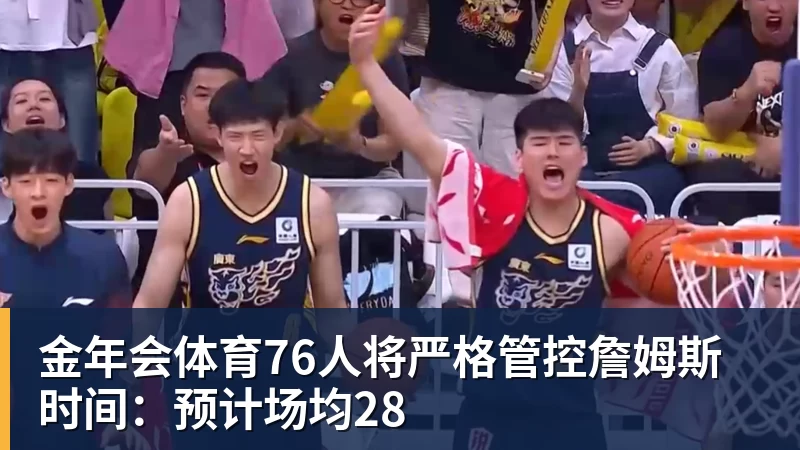 金年会体育76人将严格管控詹姆斯时间：预计场均28