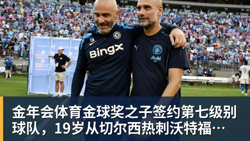 金年会体育金球奖之子签约第七级别球队，19岁从切尔西热刺沃特福德一路下沉