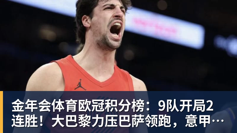 金年会体育欧冠积分榜：9队开局2连胜！大巴黎力压巴萨领跑，意甲双雄2连败