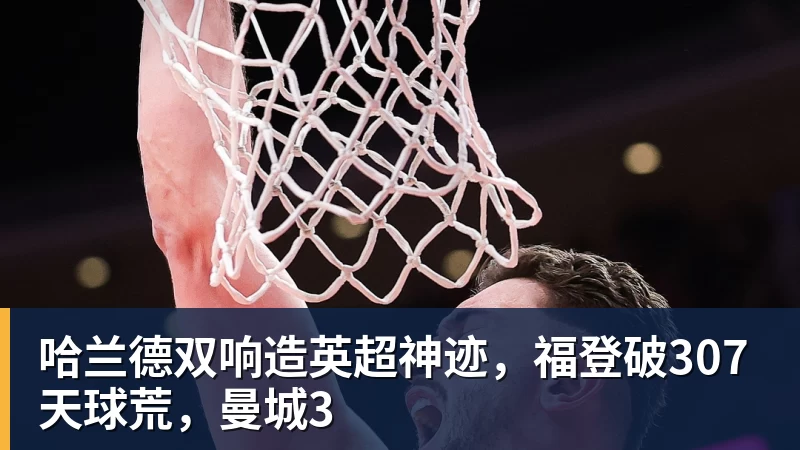 哈兰德双响造英超神迹，福登破307天球荒，曼城3