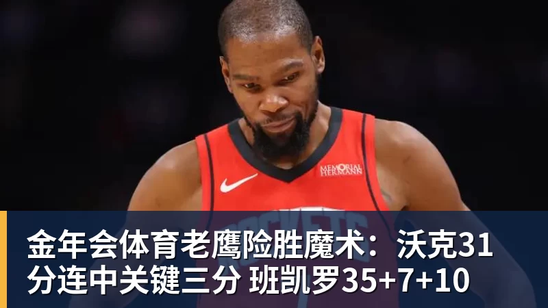 金年会体育老鹰险胜魔术：沃克31分连中关键三分 班凯罗35+7+10