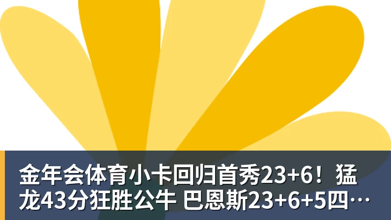 金年会体育小卡回归首秀23+6！猛龙43分狂胜公牛 巴恩斯23+6+5四人轰20+